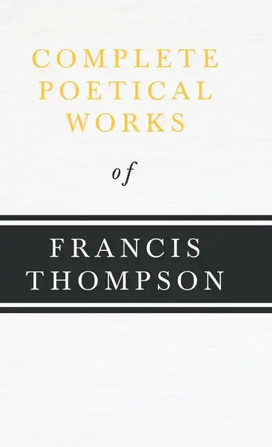 Complete Poetical Works of Francis Thompson;With a Chapter from Francis Thompson, Essays, 1917 by Benjamin Franklin Fisher - Hardcover