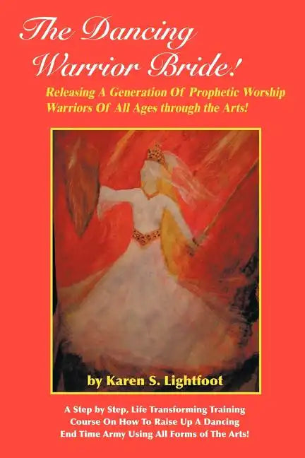 The Dancing Warrior Bride!: Releasing A Generation Of Prophetic Worship Warriors Of All Ages through the Arts! - Paperback
