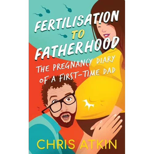 Fertilisation To Fatherhood: The Pregnancy Diary Of A First-Time Dad - Paperback