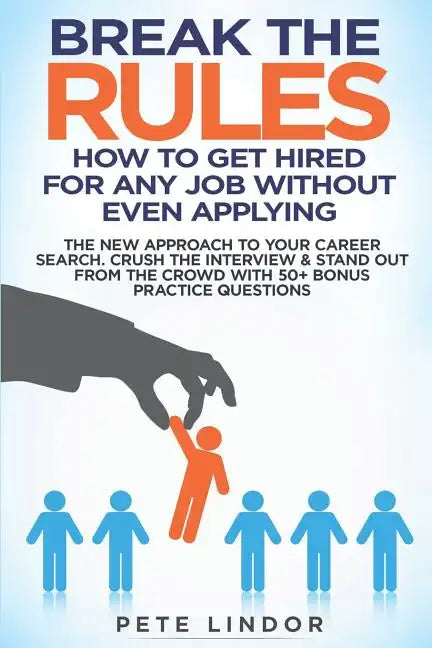 Break the Rules: How to Get Hired for Any Job Without Even Applying: The New Approach to Your Career Search. Crush the Job Interview & - Paperback