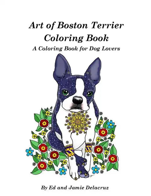 Art of Boston Terrier Coloring Book: A Coloring Book for Dog Lovers - Paperback