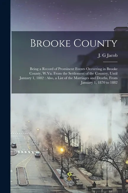 Brooke County: Being a Record of Prominent Events Occurring in Brooke County, W.Va. From the Settlement of the Country, Until January - Paperback