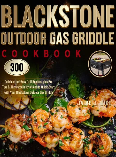 Blackstone Outdoor Gas Griddle Cookbook: 300 Delicious and Easy Grill Recipes, plus Pro Tips & Illustrated Instructions to Quick-Start with Your Black - Hardcover