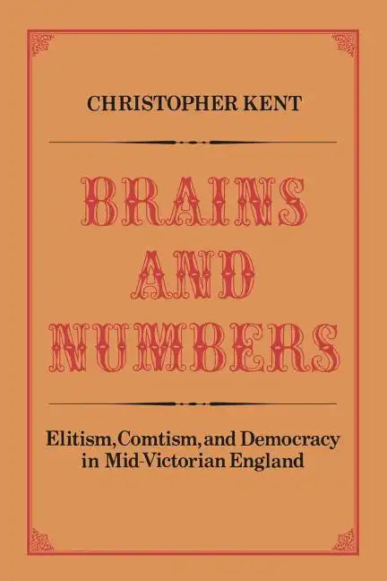 Brains and Numbers: Elitism, Comtism, and Democracy in Mid-Victorian England - Paperback