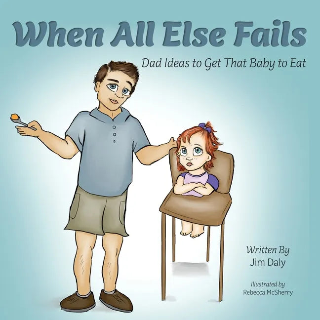 When All Else Fails: Dad Ideas to Get That Baby to Eat: Dad Ideas to Get that Baby to Eat - Paperback