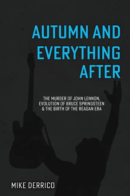 Autumn and Everything After: The Murder of John Lennon, Evolution of Bruce Springsteen and the Birth of the Reagan Era - Paperback