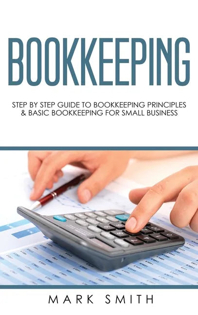 Bookkeeping: Step by Step Guide to Bookkeeping Principles & Basic Bookkeeping for Small Business - Hardcover