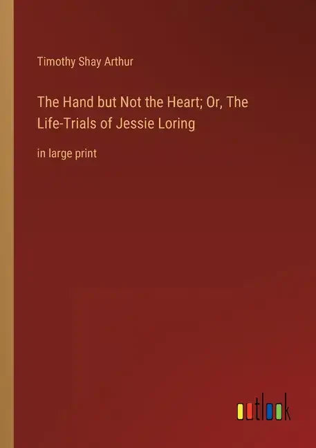 The Hand but Not the Heart; Or, The Life-Trials of Jessie Loring: in large print - Paperback