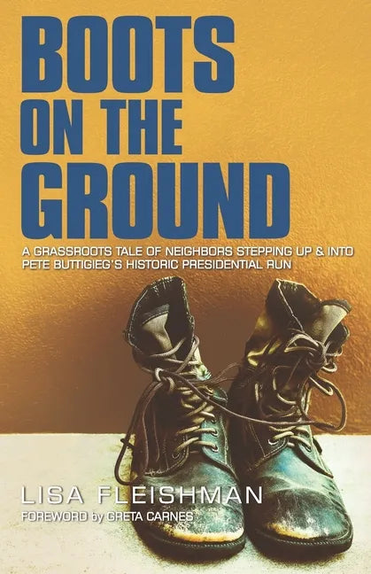 Boots on the Ground: A Grassroots Tale of Neighbors Stepping Up & Into Pete Buttigieg's Historic Presidential Run - Paperback