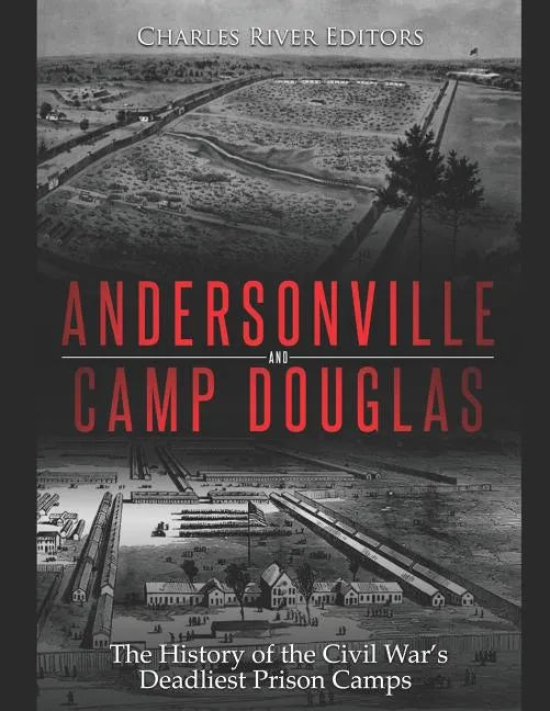 Andersonville and Camp Douglas: The History of the Civil War's Deadliest Prison Camps - Paperback