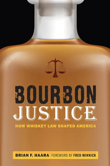 Bourbon Justice: How Whiskey Law Shaped America - Hardcover