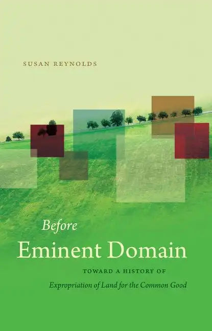 Before Eminent Domain: Toward a History of Expropriation of Land for the Common Good - Paperback