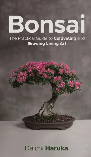 Bonsai: The Practical Guide to Cultivating and Growing Living Art - Hardcover