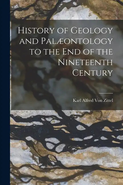 History of Geology and Palæontology to the End of the Nineteenth Century - Paperback