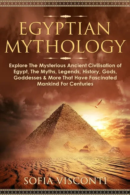 Egyptian Mythology: Explore The Mysterious Ancient Civilisation of Egypt, The Myths, Legends, History, Gods, Goddesses & More That Have Fa - Paperback