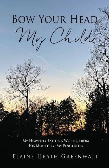Bow Your Head, My Child: My Heavenly Father's Words, from His Mouth to My Fingertips - Paperback
