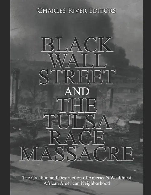 Black Wall Street and the Tulsa Race Massacre: The Creation and Destruction of America's Wealthiest African American Neighborhood - Paperback