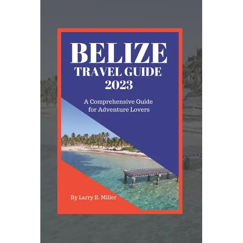 Belize Travel Guide 2023: A Comprehensive Guide for Adventure Lovers - Paperback