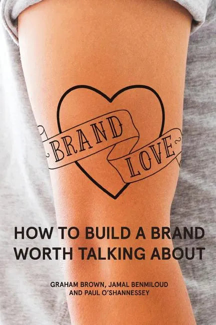 Brand Love: How to Build a Brand Worth Talking About - Paperback