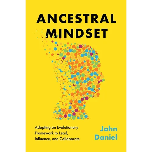 Ancestral Mindset: Adopting an Evolutionary Framework to Lead, Influence, and Collaborate - Hardcover