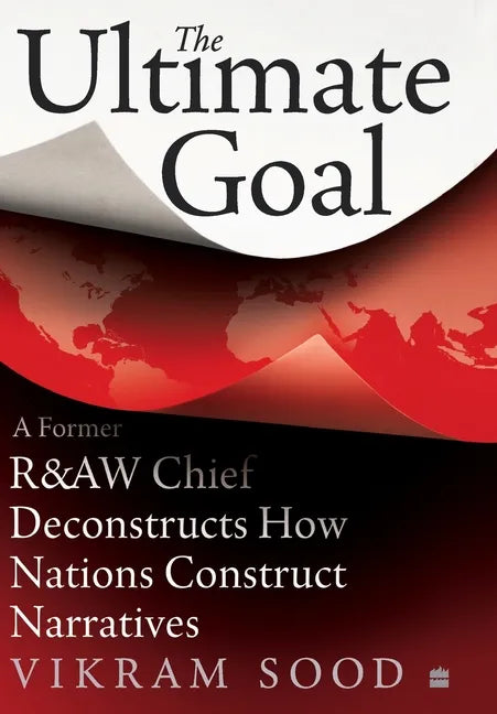 The Ultimate Goal: A Former R&aw Chief Deconstructs How Nations Construct Narratives - Hardcover