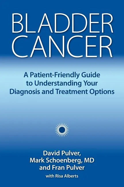 Bladder Cancer: A Patient-Friendly Guide to Understanding Your Diagnosis and Treatment Options - Hardcover