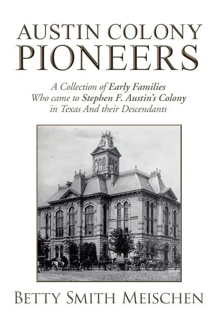 Austin Colony Pioneers: A Collection of Early Families Who Came to Stephen F. Austin's Colony in Texas and Their Descendants - Paperback