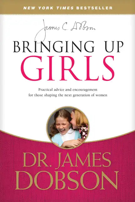 Bringing Up Girls: Practical Advice and Encouragement for Those Shaping the Next Generation of Women - Paperback
