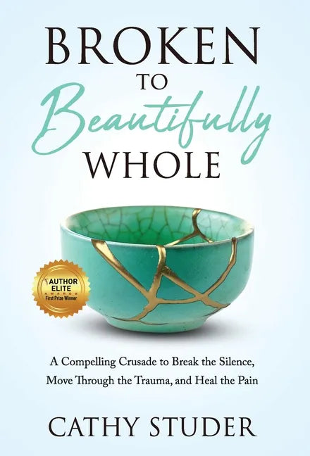 Broken to Beautifully Whole: A Compelling Crusade to Break the Silence, Move Through the Trauma, and Heal the Pain - Hardcover