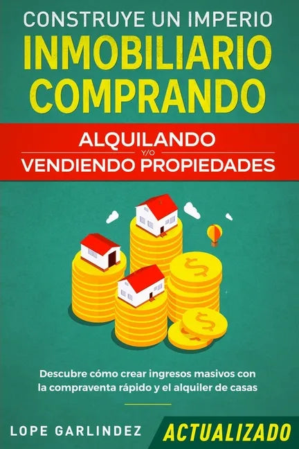 Construye un imperio inmobiliario comprando, alquilando y/o vendiendo propiedades (actualizado): Descubre cómo crear ingresos masivos con la compraven - Paperback