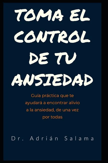 Toma el control de tu ansiedad: Guía práctica que te ayudará a encontrar alivio a la ansiedad, de una vez por todas - Paperback