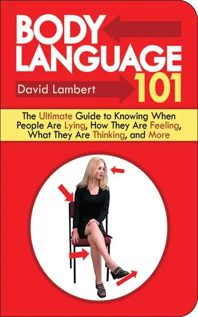 Body Language 101: The Ultimate Guide to Knowing When People Are Lying, How They Are Feeling, What They Are Thinking, and More - Paperback