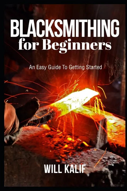 Blacksmithing for Beginners: An Easy Guide To Getting Started - Paperback