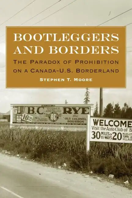Bootleggers and Borders: The Paradox of Prohibition on a Canada-U.S. Borderland - Hardcover