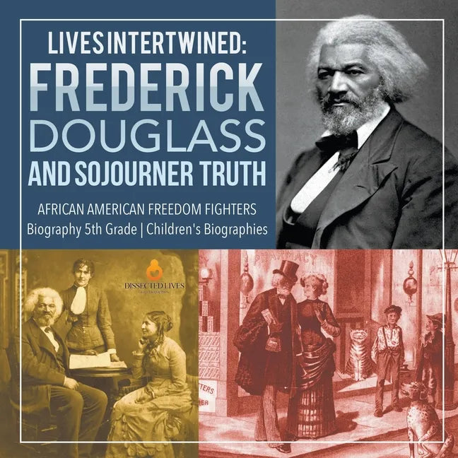 Lives Intertwined: Frederick Douglass and Sojourner Truth African American Freedom Fighters Biography 5th Grade Children's Biographies - Paperback