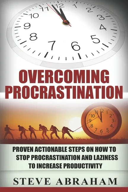 Overcoming Procrastination: Proven Actionable Steps on How to Stop Procrastination and Laziness to Increase Productivity - Paperback