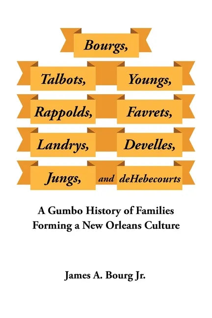 Bourgs, Talbots, Youngs, Rappolds, Favrets, Landrys, Develles, Jungs, and Dehebecourts: A Gumbo History of Families Forming a New Orleans Culture - Paperback