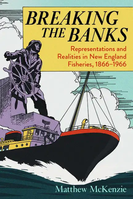 Breaking the Banks: Representations and Realities in New England Fisheries, 1866-1966 - Paperback