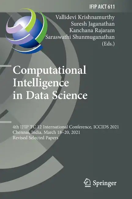 Computational Intelligence in Data Science: 4th Ifip Tc 12 International Conference, Iccids 2021, Chennai, India, March 18-20, 2021, Revised Selected - Paperback