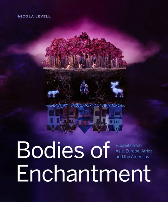 Bodies of Enchantment: Puppets from Asia, Europe, Africa and the Americas - Hardcover