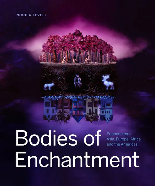 Bodies of Enchantment: Puppets from Asia, Europe, Africa and the Americas - Hardcover