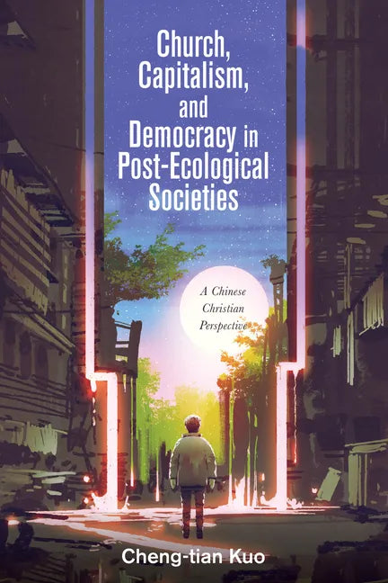 Church, Capitalism, and Democracy in Post-Ecological Societies: A Chinese Christian Perspective - Paperback