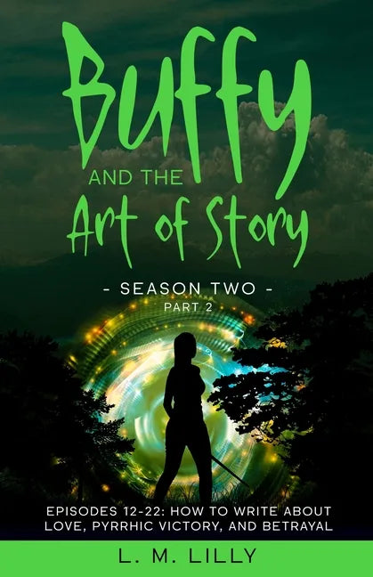 Buffy and the Art of Story Season Two Part 2; Episodes 12-22: Episodes 12-22: How to Write About Love, Pyrrhic Victory, and Betrayal - Paperback