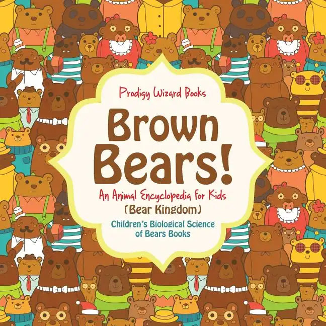 Brown Bears! an Animal Encyclopedia for Kids (Bear Kingdom) - Children's Biological Science of Bears Books - Paperback