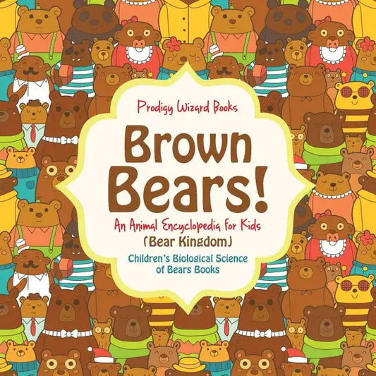 Brown Bears! an Animal Encyclopedia for Kids (Bear Kingdom) - Children's Biological Science of Bears Books - Paperback