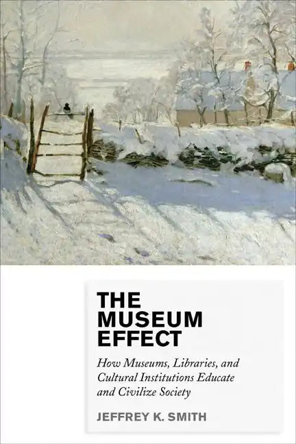 The Museum Effect: How Museums, Libraries, and Cultural Institutions Educate and Civilize Society - Paperback