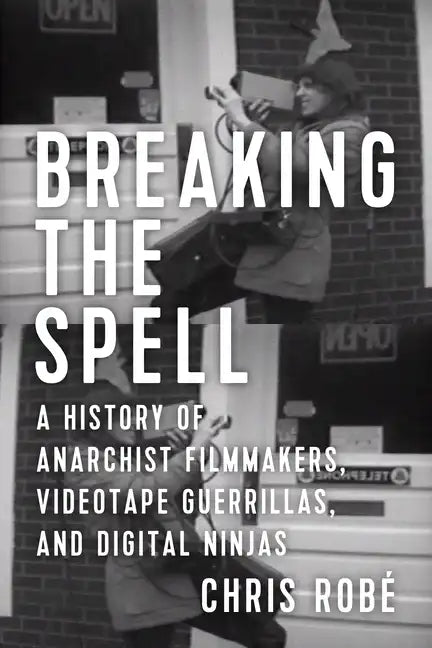 Breaking the Spell: A History of Anarchist Filmmakers, Videotape Guerrillas, and Digital Ninjas - Paperback