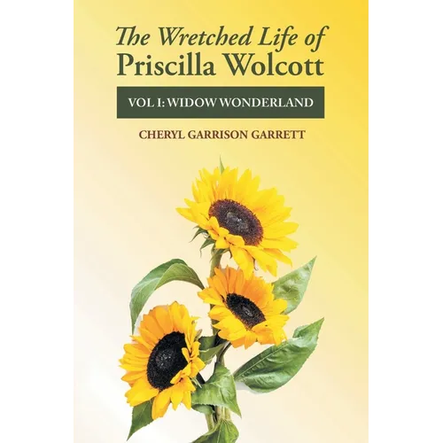 The Wretched Life of Priscilla Wolcott: Volume One: Widow Wonderland - Paperback
