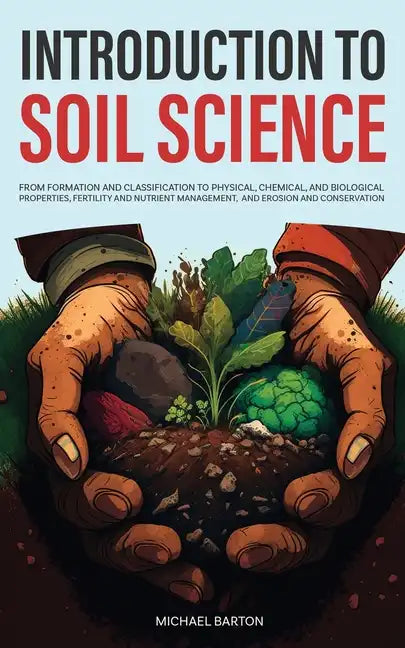 Introduction to Soil Science: From Formation and Classification to Physical, Chemical, and Biological Properties, Fertility and Nutrient Management, - Paperback