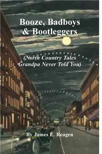 Booze, Badboys & Bootleggers: North Country Tales Grandpa Never Told You - Paperback
